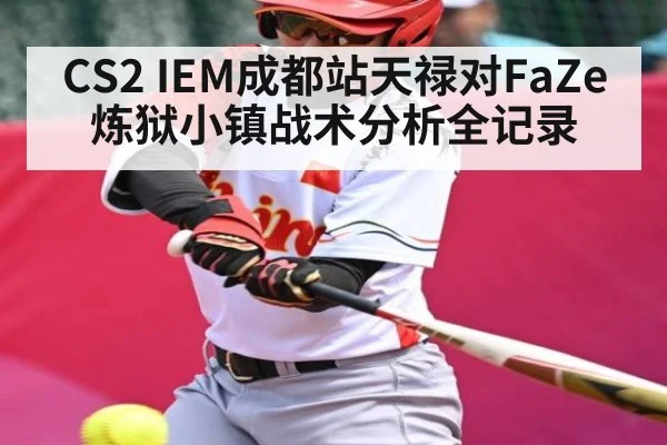 CS2 IEM成都站天禄对FaZe炼狱小镇战术分析全记录